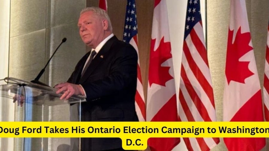 Doug Ford Takes His Ontario Election Campaign to Washington, D.C.