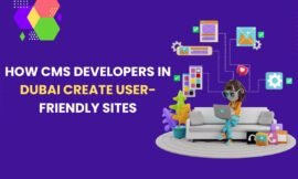 How CMS Developers in Dubai Create User-Friendly Sites